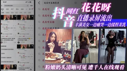 抖音网红花花呀直播事故大泄露！丰满身材美女痛哭流泪疯狂揉捏自己美乳 粉嫩奶头完全暴露 千人在线疯狂观看 封面