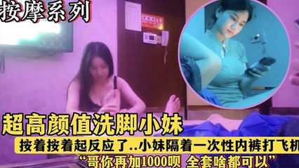 会所探花 午夜按摩店里的高颜值洗脚妹，按摩时隔着内裤挑逗我，看我起反应就说加钱可以全套服务 封面