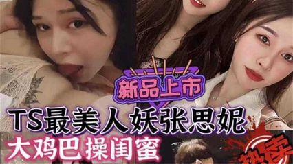 TS系列 最美丽伪娘 张思妮，大鸡巴狂抽插女闺蜜，彼此互相舔美乳的画面美不胜收 封面