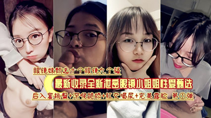 最新收录全新泄密眼镜小姐姐性爱甄选 封面