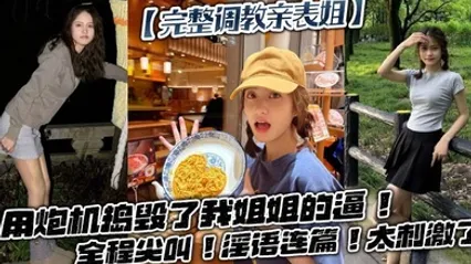 完整调教亲表姐用炮机捣毁了我姐姐的逼！全程尖叫！淫语连篇！太刺激了 全集 封面