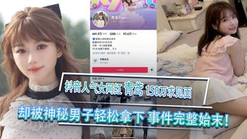 抖音人气女网红青鸢榜一大哥刷150万求见面却被神秘男子轻松拿下事件完整始末 封面