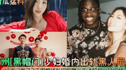 新瓜猛料广州黑帽门少妇婚内出轨黑人尼哥给老公戴了2年黑帽被发现后曝光生活照和出轨视频 全集 封面