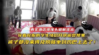 酒店摄像头偷拍 穿着校服的学生情侣开房偷尝禁果 封面