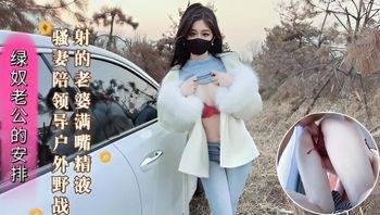 绿奴老公的安排 新婚骚妻陪领导户外野战 射的老婆满嘴精液 封面