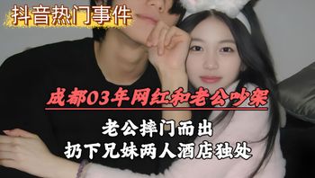 成都03年网红和老公吵架，老公摔门而出，扔下兄妹两人酒店独处乱伦刺激下粉嫩私处吞吐摩擦敏感子宫喷汁高潮 封面