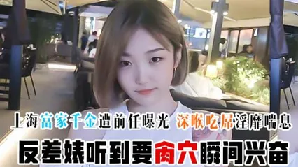 超精品泄密上海富家千金遭前任曝光 深喉吃屌淫靡喘息 反差婊听到要肏穴瞬间兴奋 封面