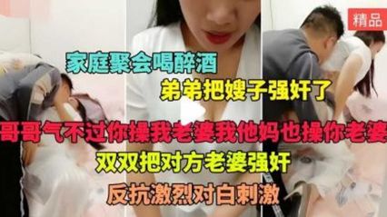 家庭乱伦家庭聚会 喝醉酒的弟弟假装说事把嫂子拉到房间狠操猛操 封面