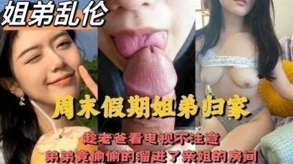 四川成都姐弟乱伦事件 趁老爸不注意弟弟溜去房间叫姐姐帮忙消火 亲姐细腻口交后直挺大屌无套插入亲姐骚逼内射 封面