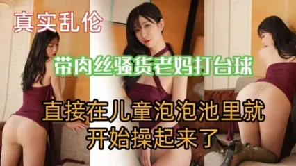 真实母子乱伦 骚货老妈被儿子逼着穿肉丝打台球 直接在泡泡池就开操母亲骚逼内射 这都不怕被发现啊 封面