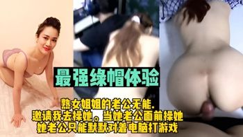 最强绿帽体验熟女姐姐老公无能邀请我去操她她老公打游戏我在后面操 封面