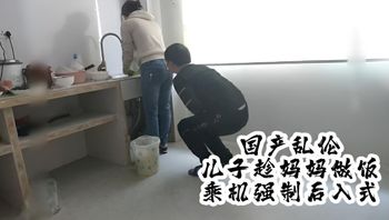 国产真实乱伦儿子趁妈妈做饭，趁机强制后入式 封面
