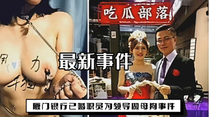 网爆厦门银行已婚职员为领导做母狗事件 封面