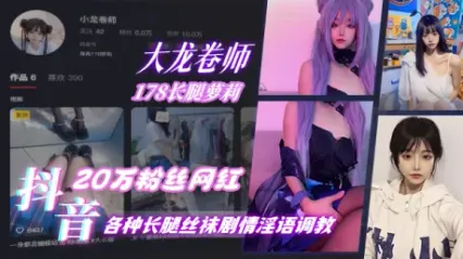 抖音20万粉丝网红 大龙卷师 178长腿萝莉，各种长腿丝袜剧情淫语调教 太美了 封面