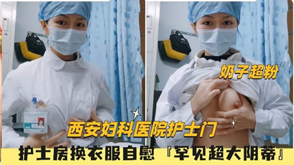 西安妇科医院护士门 护士房换衣服 罕见超大阴蒂 封面