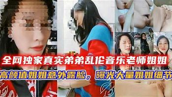 全网独家真实弟弟乱伦音乐老师姐姐，姐弟乱伦高颜值姐姐意外露脸，曝光大量姐姐细节 封面
