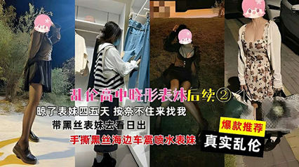 真实乱伦乱伦高中晓彤表妹后续 带黑丝表妹去看日出手撕黑丝海边车震喷水表妹 封面