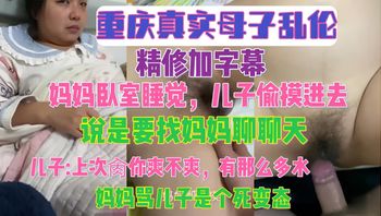 重庆真实母子乱伦 精修加字幕 妈妈卧室睡觉 儿子偷摸进去说是要找妈妈聊天，儿子上次肏你爽不爽，有那么多水，妈妈骂儿子是个死变态 封面