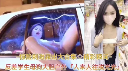 精彩瞬间﹣惊险刺激露出大合集反差学生母狗大胆户外露出，人来人往脱光光自慰 封面