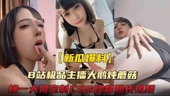 极品主播b站颜值主播“大鹅炖蘑菇”给榜一大哥定制cos提督舰长诱惑视频 封面