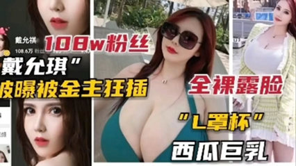 100w粉丝网红女主播戴允琪被爆被金主狂插 西瓜巨乳 封面