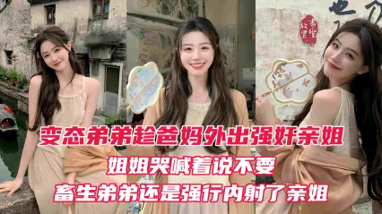真实姐弟乱伦 变态弟弟趁爸妈出门后 立马强上姐姐 亲姐越反抗畜生弟弟操的越厉害 最后在亲姐的淫叫中狠狠内射她的淫穴 封面