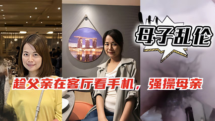 母子乱伦趁爸爸在客厅玩手机偷偷跑去妈妈房间和她啪啪 封面