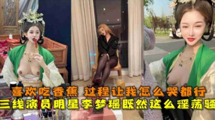 三线演员明星 李梦瑶 淫荡至极，喜欢吃香蕉，过程让我怎么哭都行 封面