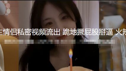 青岛大学研究生情侣私密性爱视频意外流出 跪地撅屁股掰开骚逼口交鸡巴 像母狗一样哀求被抽插到高潮 火辣玩法全曝光 封面