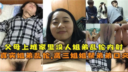 父母上班家里没人姐弟乱伦内射！姐还帮弟口交 封面