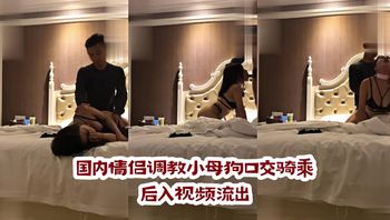 国内情侣调教小母狗口交骑乘后入视频流出 封面