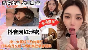 抖音网红泄密榜一大哥线下约炮网红，日料店足交后入爆肉扇巴掌舔屁眼！ 封面