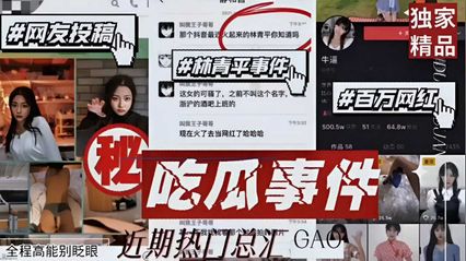 网曝泄密网友投稿 林青平事件 百万网红！吃瓜大事件 高镜王子等，全程高能别眨眼 封面