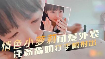 有着可爱外表的情色小萝莉，诱惑勾人的眼神和撅起的蜜桃屯，淫荡舔奶打手枪 让男人欲火焚身 封面