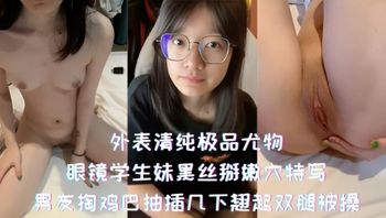 外表清纯极品尤物-眼镜学生妹黑丝掰嫩穴特写，男友掏鸡巴抽插几下翘起双腿被操 封面