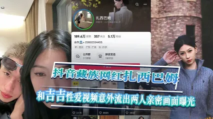抖音藏族网红 扎西巴姆 民族女神私下竟然这么狂野奔放 和吉吉亲密相处性爱视频意外流出曝光！ 封面