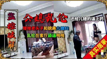 矮挫老头子和年轻貌美的儿媳乱伦，客厅舔逼啪啪 封面