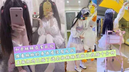 真实兄妹乱伦 摸着妹妹的身体测试反应 见没反抗直接把鸡巴插入成年妹妹的骚逼狂操 封面