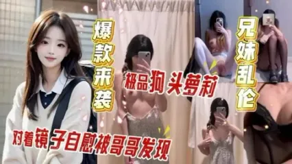 真实兄妹乱伦 上大学的妹妹对镜自慰被哥哥发现 帮忙拿炮机抽插后直挺大屌插入狂操 听着妹妹高潮呻吟更兴奋了 封面