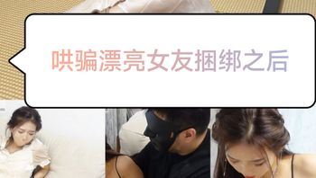 [SM调教]哄骗漂亮女友捆绑之后#没发现你是这么变态的人 封面