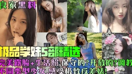 良家黑料极品学妹5部精选！完美露脸 生活照，保守的？开放的？调教不同类型少女，感受极致反差婊！ 全集 封面