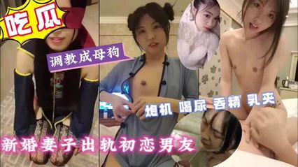 黑料吃瓜 新婚人妻偷情初恋，母狗调教 激情炮机喝尿吞精，乳夹快感欲罢不能 视频流出 封面