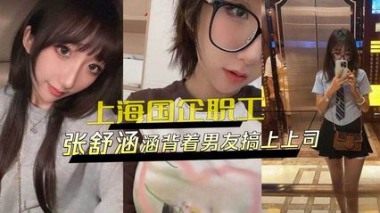 黑料外流 上海国企风波事件 张X涵 背着男友跟上司在外偷情，骚话连篇跟上司视讯 封面