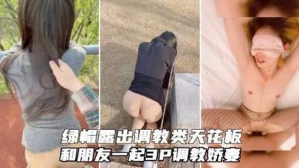 绿帽大神出马 野外露出牵母狗散步 和朋友一起3P调教淫荡小娇妻 封面