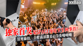 独家首发某SPACE夜店卫生间事件！冒死偷拍，全程高清跟着dj节奏啪啪啪 封面