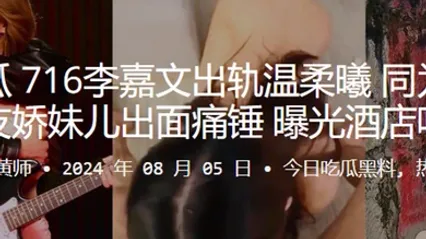 快手吃瓜716李嘉文出轨温柔曦同为百万博主的女友娇妹儿出面痛锤曝光酒店吃鸡视频 全集 封面