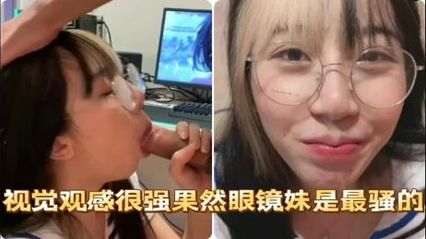 骚母狗眼镜女，色气十足帮我细心口交的视觉画面，最后颜射的爽感真的无法言语来形容 封面