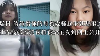 独家爆料 清纯懵懂的母狗发骚起来就想抠逼 广东湛江女高张若芸裸拍被金主发到网上公开欣赏 封面
