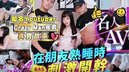 精彩剧情名人AV重现计画知名YoutuberCrazyMan疯男真实故事在朋友熟睡时刺激开干RAS0214 全集 封面
