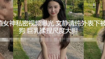 外国语学院高颜值女神 私密自慰不雅视频曝光泄密 文静清纯外表下被调教成听话骚货母狗 巨乳搓揉捏乳 尺度大胆 封面